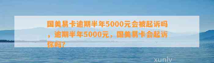 国美易卡逾期半年5000元会被起诉吗，逾期半年5000元，国美易卡会起诉你吗？