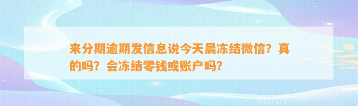 来分期逾期发信息说今天晨冻结微信？真的吗？会冻结零钱或账户吗？