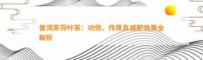 普洱茶荷叶茶：功效、作用及减肥效果全解析