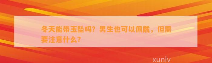 冬天能带玉坠吗？男生也可以佩戴，但需要留意什么？