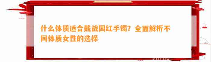 什么体质适合戴战国红手镯？全面解析不同体质女性的选择