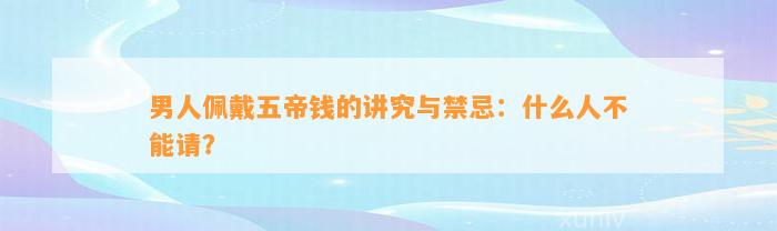 男人佩戴五帝钱的讲究与禁忌：什么人不能请？