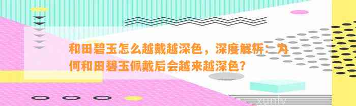 和田碧玉怎么越戴越深色，深度解析：为何和田碧玉佩戴后会越来越深色？