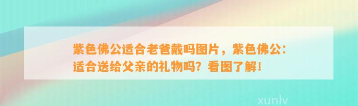 紫色佛公适合老爸戴吗图片，紫色佛公：适合送给父亲的礼物吗？看图熟悉！