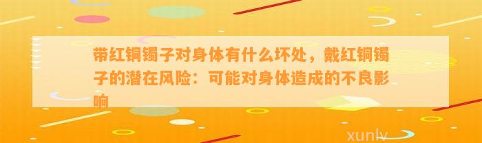 带红铜镯子对身体有什么坏处，戴红铜镯子的潜在风险：可能对身体造成的不良作用