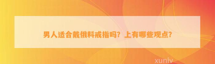 男人适合戴俄料戒指吗？上有哪些观点？