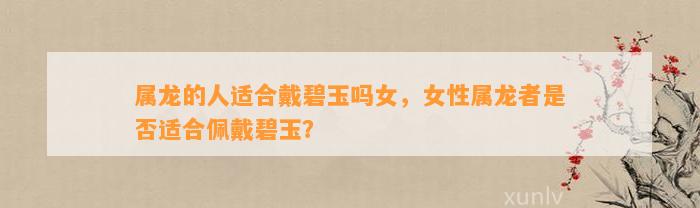 属龙的人适合戴碧玉吗女，女性属龙者是不是适合佩戴碧玉？