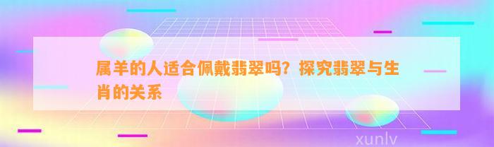 属羊的人适合佩戴翡翠吗？探究翡翠与生肖的关系