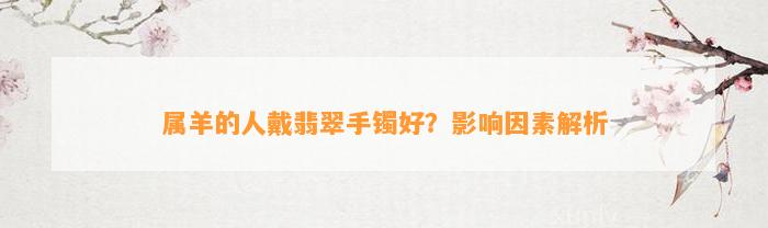 属羊的人戴翡翠手镯好？作用因素解析