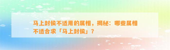 马上封侯不适用的属相，揭秘：哪些属相不适合求「马上封侯」？