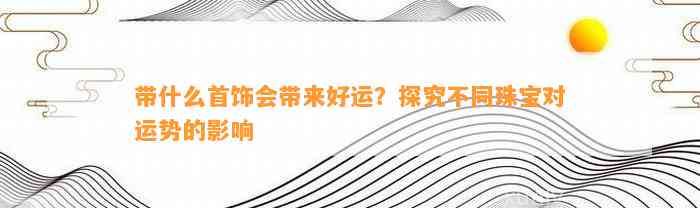 带什么首饰会带来好运？探究不同珠宝对运势的作用