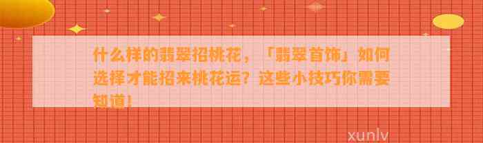 什么样的翡翠招桃花，「翡翠首饰」怎样选择才能招来桃花运？这些小技巧你需要知道！