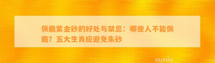 佩戴紫金砂的好处与禁忌：哪些人不能佩戴？五大生肖应避免朱砂