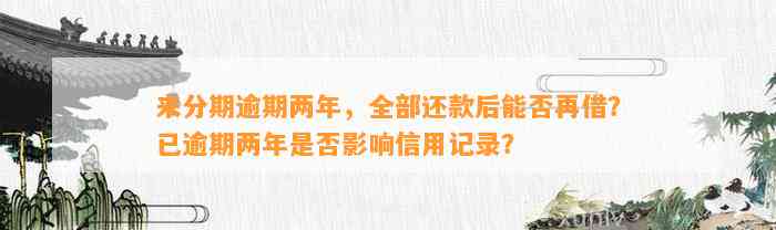 来分期逾期两年，全部还款后能否再借？已逾期两年是否影响信用记录？