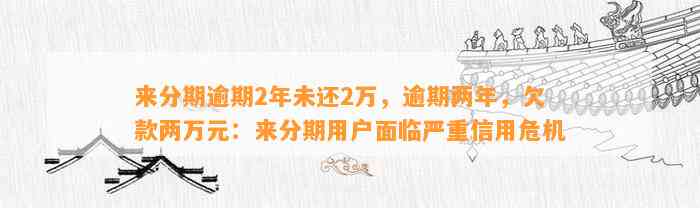 来分期逾期2年未还2万，逾期两年，欠款两万元：来分期用户面临严重信用危机