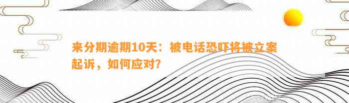 来分期逾期10天：被电话恐吓将被立案起诉，如何应对？