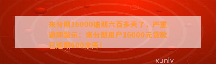 来分期16000逾期六百多天了，严重逾期警示：来分期用户16000元贷款已逾期600余天！