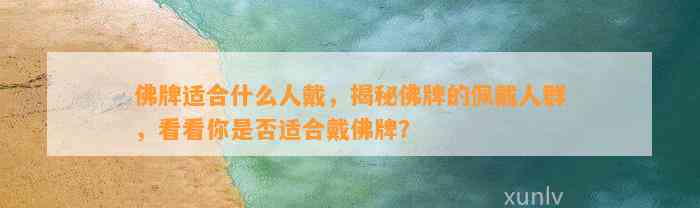 佛牌适合什么人戴，揭秘佛牌的佩戴人群，看看你是不是适合戴佛牌？