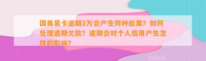 国美易卡逾期2万会产生何种后果？如何处理逾期欠款？逾期会对个人信用产生怎样的影响？