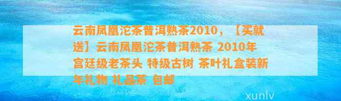 云南凤凰沱茶普洱熟茶2010，【买就送】云南凤凰沱茶普洱熟茶 2010年宫廷级老茶头 特级古树 茶叶礼盒装新年礼物 礼品茶 包邮