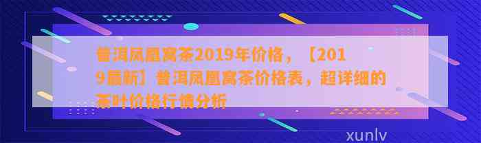 普洱凤凰窝茶2019年价格，【2019最新】普洱凤凰窝茶价格表，超详细的茶叶价格行情分析