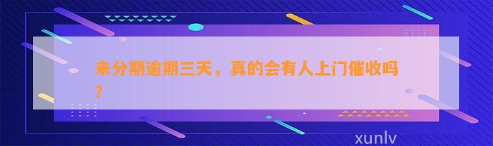 来分期逾期三天，真的会有人上门催收吗？