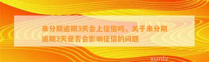 来分期逾期3天会上征信吗，关于来分期逾期3天是否会影响征信的问题