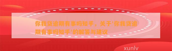 你我贷逾期有事吗知乎，关于'你我贷逾期有事吗知乎'的解答与建议