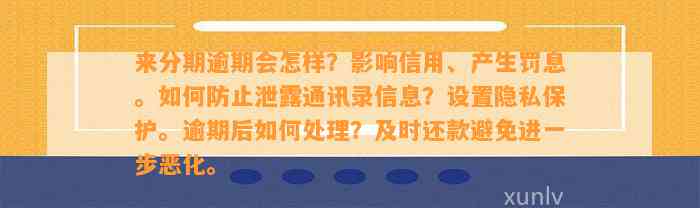 来分期逾期会怎样？影响信用、产生罚息。如何防止泄露通讯录信息？设置隐私保护。逾期后如何处理？及时还款避免进一步恶化。