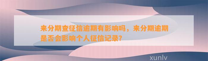 来分期查征信逾期有影响吗，来分期逾期是否会影响个人征信记录？