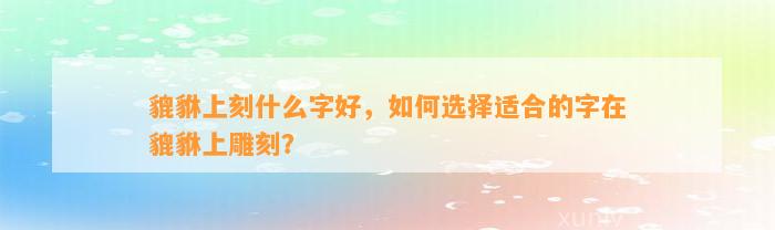 貔貅上刻什么字好，怎样选择适合的字在貔貅上雕刻？