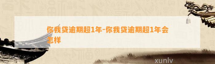 你我贷逾期超1年-你我贷逾期超1年会怎样