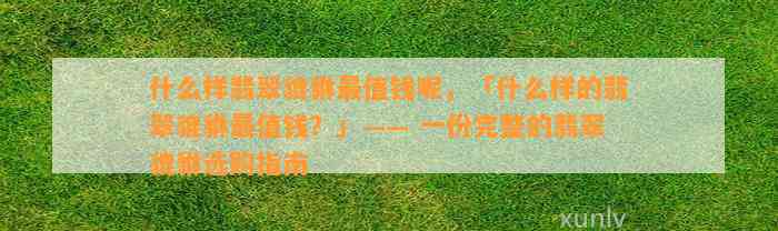 什么样翡翠貔貅最值钱呢，「什么样的翡翠貔貅最值钱？」—— 一份完整的翡翠貔貅选购指南