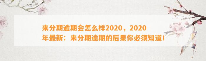 来分期逾期会怎么样2020，2020年最新：来分期逾期的后果你必须知道！