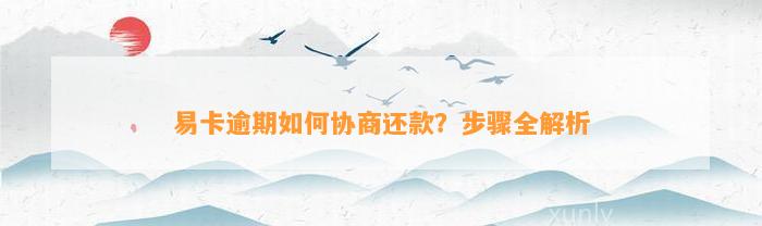 易卡逾期如何协商还款？步骤全解析