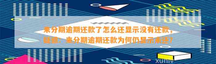 来分期逾期还款了怎么还显示没有还款，疑惑：来分期逾期还款为何仍显示未还？