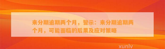 来分期逾期两个月，警示：来分期逾期两个月，可能面临的后果及应对策略