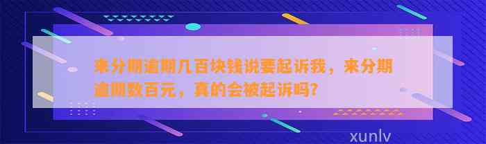 来分期逾期几百块钱说要起诉我，来分期逾期数百元，真的会被起诉吗？