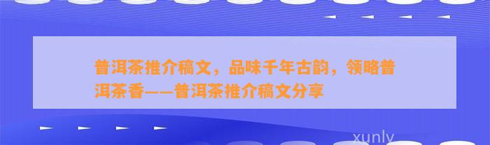 普洱茶推介稿文，品味千年古韵，领略普洱茶香——普洱茶推介稿文分享