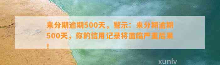 来分期逾期500天，警示：来分期逾期500天，你的信用记录将面临严重后果！