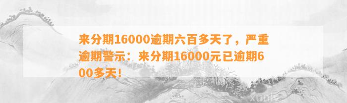 来分期16000逾期六百多天了，严重逾期警示：来分期16000元已逾期600多天！