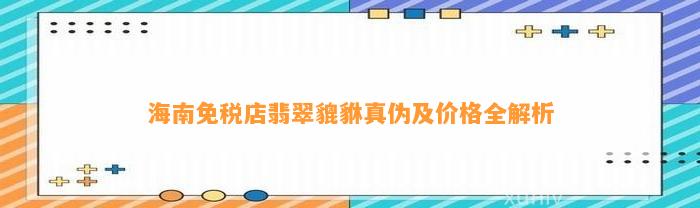 海南免税店翡翠貔貅真伪及价格全解析