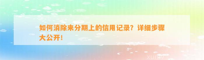 如何消除来分期上的信用记录？详细步骤大公开！