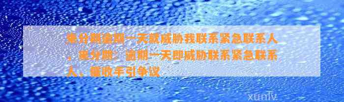 来分期逾期一天就威胁我联系紧急联系人，来分期：逾期一天即威胁联系紧急联系人，催收手引争议