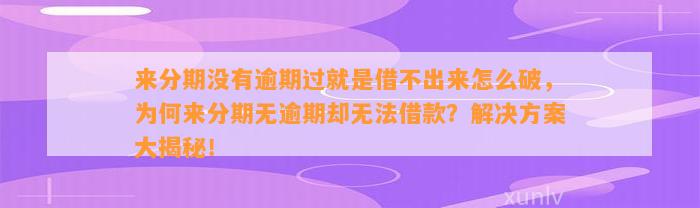 来分期没有逾期过就是借不出来怎么破，为何来分期无逾期却无法借款？解决方案大揭秘！