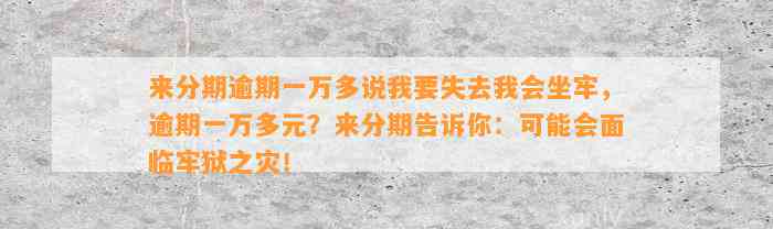 来分期逾期一万多说我要失去我会坐牢，逾期一万多元？来分期告诉你：可能会面临牢狱之灾！