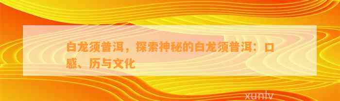 白龙须普洱，探索神秘的白龙须普洱：口感、历与文化