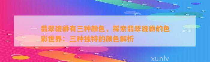 翡翠貔貅有三种颜色，探索翡翠貔貅的色彩世界：三种特别的颜色解析