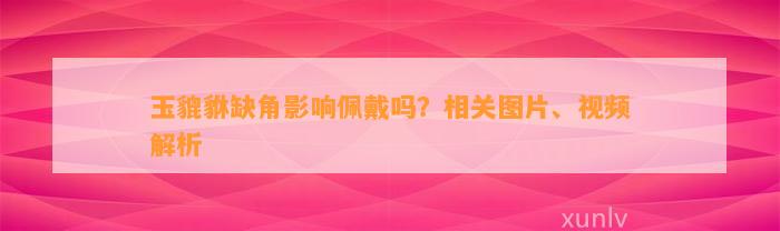 玉貔貅缺角作用佩戴吗？相关图片、视频解析