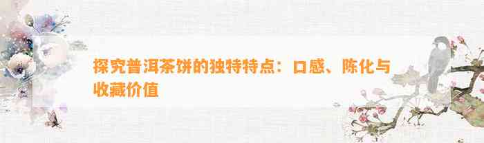 探究普洱茶饼的独特特点：口感、陈化与收藏价值